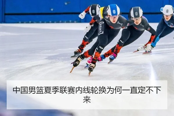 中国男篮夏季联赛内线轮换为何一直定不下来